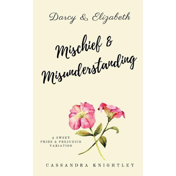 Darcy and Elizabeth : Mischief and Misunderstanding: a Sweet Pride and Prejudice Variation