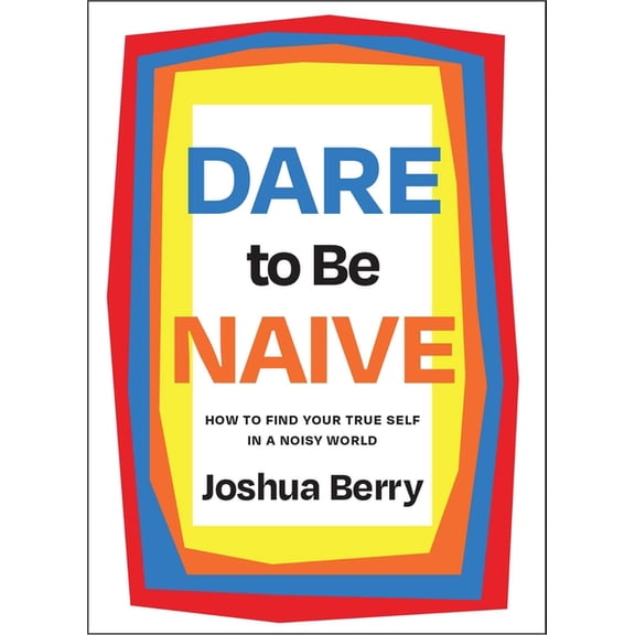 Dare to Be Naive: How to Find Your True Self in a Noisy World, (Hardcover)