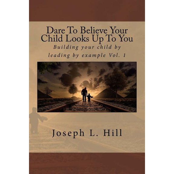 Dare to Believe Your Child Looks Up to You : Building Your Child by Leading by Example Vol. 1 (Paperback)