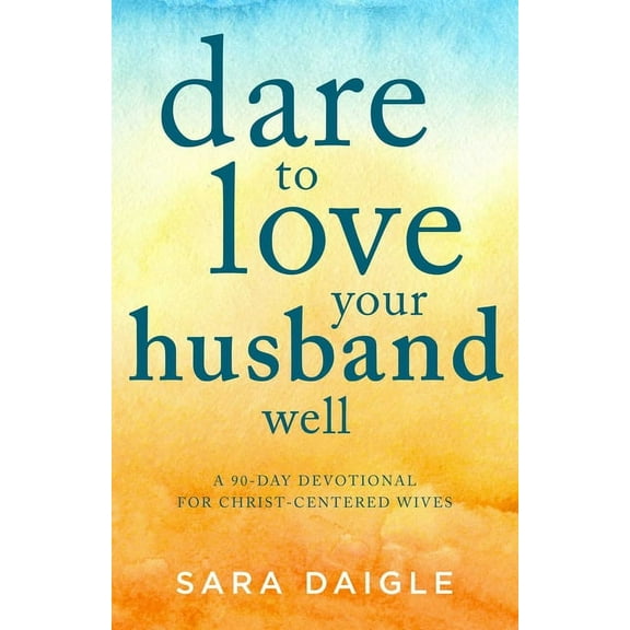 Dare to Love Your Husband Well : A 90-Day Devotional for Christ-Centered Wives (Paperback)