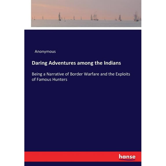Daring Adventures among the Indians: Being a Narrative of Border Warfare and the Exploits of Famous Hunters, (Paperback)
