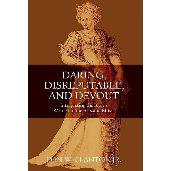 Daring, Disreputable and Devout: Interpreting the Hebrew Bible's Women in the Arts and Music, (Paperback)