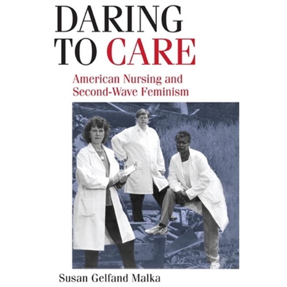 Pre-Owned Daring to Care: American Nursing and Second-Wave Feminism (Paperback) 0252074815 9780252074813