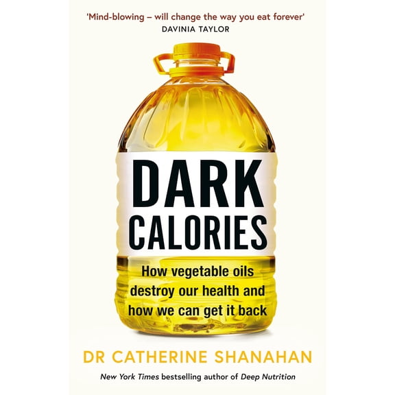 Dark Calories: How Vegetable Oils Destroy Our Health and How We Can Get It Back (Paperback) by Dr. Catherine Shanahan