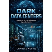 Data Center Books Dark Data Centers: Engineering the Fully Autonomous, Lights-Out Facility, (Paperback)