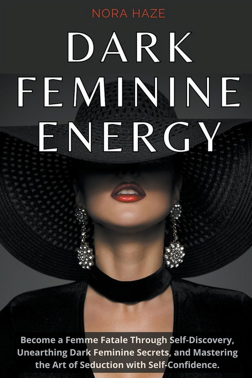 Dark Feminine Energy: Become a Femme Fatale Through Self-Discovery, Unearthing Dark Feminine Secrets, and Mastering the Art of Seduction with Self- Confidence (Paperback)