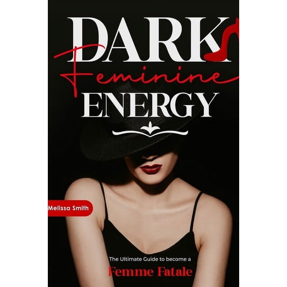 Dark Feminine Energy: The Ultimate Guide To Become a Femme Fatale, Unveil Your Shadow, Decrypt Male Psychology, Enhance , (Paperback)