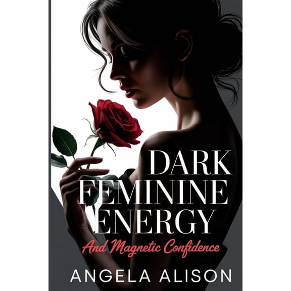 Dark Feminine Energy and Magnetic Confidence: A Feminine Power Guide to Build Self-Trust, Embody Sensuality, Protect You, (Paperback)