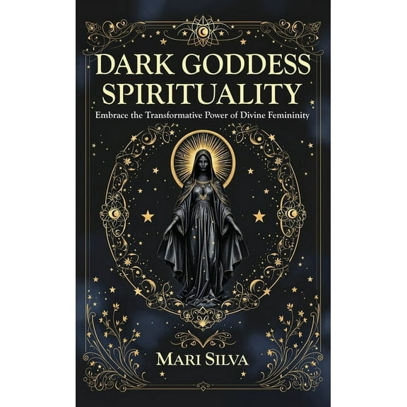 Dark Goddess Spirituality: Embrace the Transformative Power of Divine Femininity, (Hardcover)
