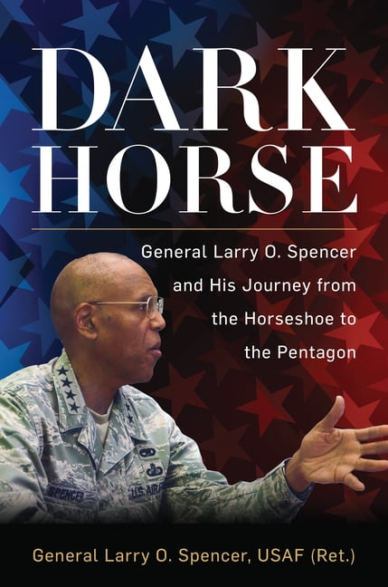 Dark Horse: General Larry O. Spencer and His Journey from the Horseshoe to the Pentagon, (Hardcover)