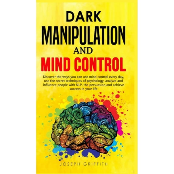 Dark Manipulation and Mind Control: Discover ways you can use Mind Control every day, use the Secret Techniques of Psychology, Analyze and Influence People with NLP, with Persuasion, and Achieve Succe