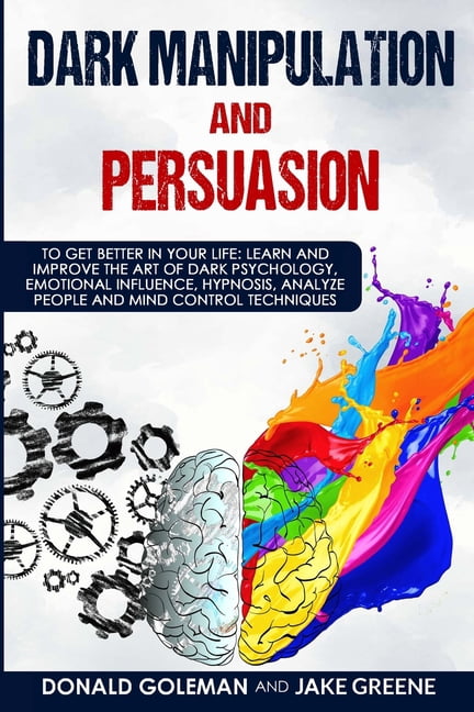 Dark Manipulation and Persuasion: To Get Better in Your Life: Learn and ...