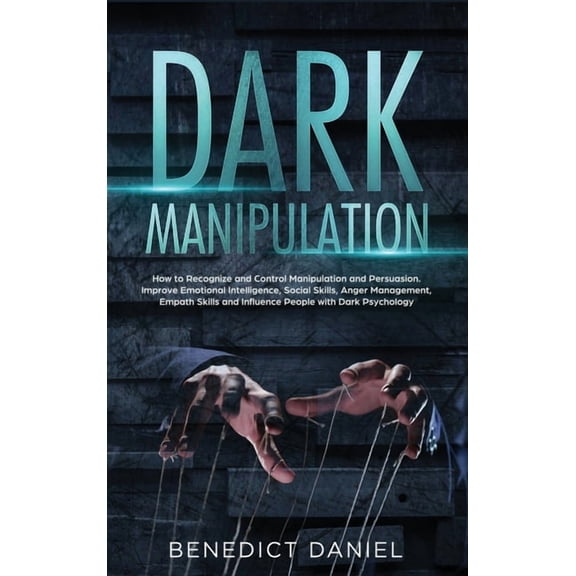Dark Manipulation: How to Recognize and Control Manipulation and Persuasion. Improve Emotional Intelligence, Social Skills, Anger Management, Empath Skills and Influence People with Dark Psychology (H