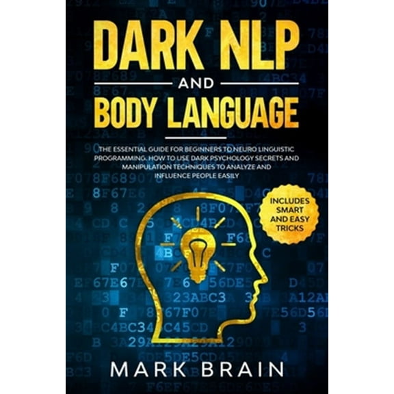 Dark NLP and Body Language: The Essential Guide for Beginners to Neuro Linguistic Programming. How to Use Dark Psychology Secrets and Manipulation Techniques to Analyze and Influence People Easily (Pa