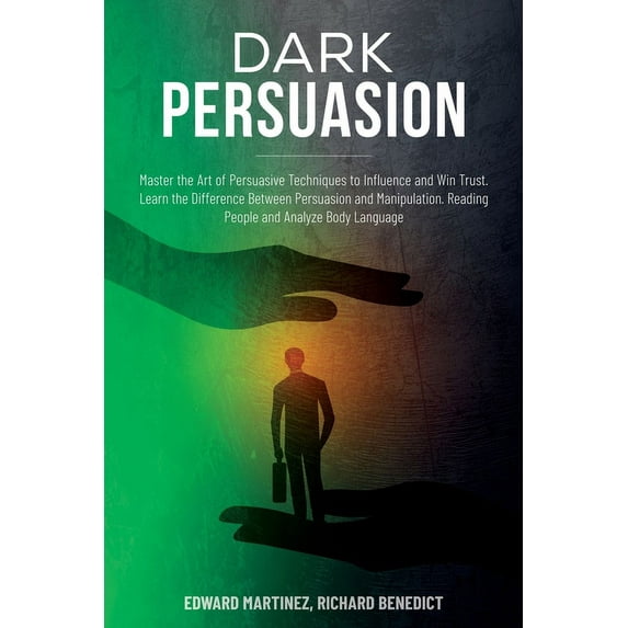 Dark Persuasion : Master the Art of Persuasive Techniques to Influence and Win Trust. Learn the Difference Between Persuasion and Manipulation. Reading People and Analyze Body Language (Paperback)