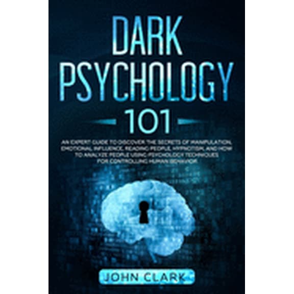 Dark Psychology 101: An Expert Guide to Discover the Manipulation, Emotional Influence, Reading People, Hypnotism, and How to Analyze Peopl