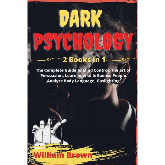 Dark Psychology : 2 Books in 1 The Complete Guide to Mind Control, The art of Persuasion, Learn how to Influence People, Analyze Body Language, Gaslighting. (Paperback)