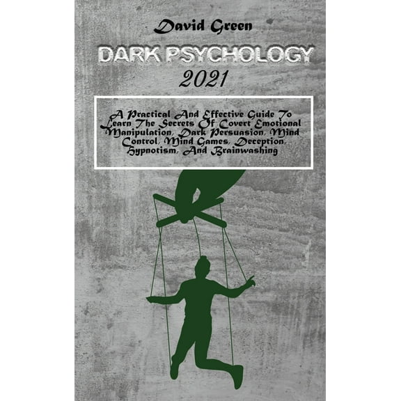 Dark Psychology 2021: A Practical And Effective Guide To Learn The Secrets Of Covert Emotional Manipulation, Dark Persuasion, Mind Control, Mind Games, Deception, Hypnotism, And Brainwashing (Hardcove