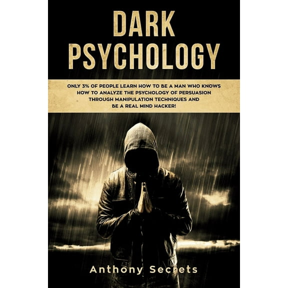 Dark Psychology: Only 3% of People Learn How to Be a Man Who Knows How to Analyze the Psychology of (Paperback) by Anthony Secrets