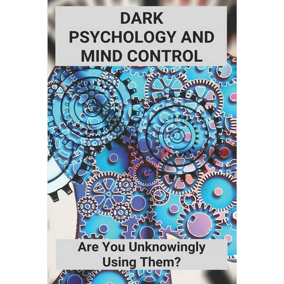 Dark Psychology And Mind Control: Are You Unknowingly Using Them?: Manipulation Tactics (Paperback)
