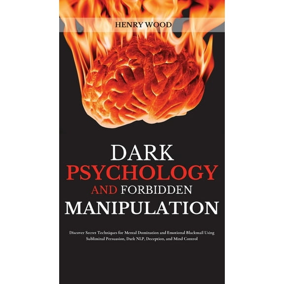 Dark Psychology and Forbidden Manipulation: Discover Secret Techniques for Mental Domination and Emotional Blackmail Usi, (Hardcover)