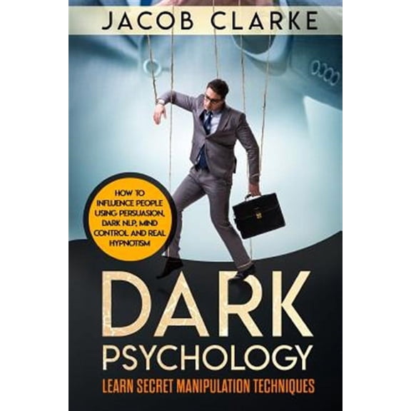 Dark Psychology: Learn Secret Manipulation Techniques: How to Influence People Using Persuasion, Dark NLP, Mind Control, Brainwashing a