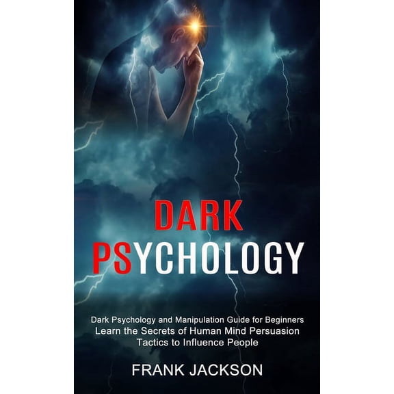 Dark Psychology: Learn the Secrets of Human Mind Persuasion Tactics to Influence People (Dark Psychology and Manipulatio, (Paperback)