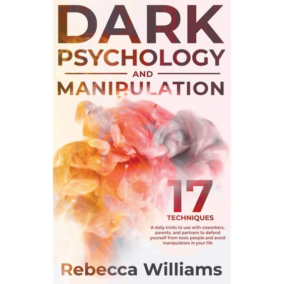Dark Psychology and Manipulation : 17 techniques and daily tricks you can learn to read the body language and defend yourself from toxic people in your everyday life (Hardcover)