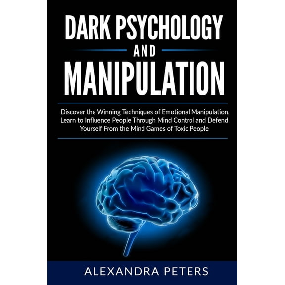 Dark Psychology and Manipulation: Discover the Winning Techniques of Emotional Manipulation, Learn to Influence People Through Mind Control and Defend Yourself From the Mind Games of Toxic People. (Pa