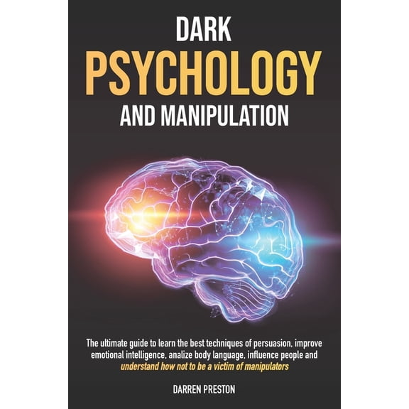 Dark Psychology and Manipulation: The Guide to Learn the Best Techniques of Persuasion, Improve Emotional Intelligence, Analyze Body Language, Understand How Not to Be a Victim of Manipulators (Paperb