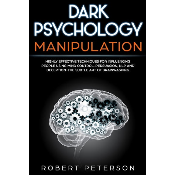 Dark Psychology Manipulation: Highly Effective Techniques for Influencing People Using Mind Control, Persuasion, NLP and Deception-The Subtle Art of Brainwashing (Paperback)