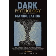 Dark Psychology and Manipulation How to Improve Your Life. The Complete Beginners Guide to Mind Control Techniques and, Paperback