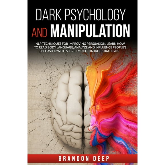 Dark Psychology and Manipulation: NLP Techniques for Improving Persuasion. Learn How to Read Body Language, Analyze and Influence People's Behavior with Secret Mind Control Strategies (Paperback)