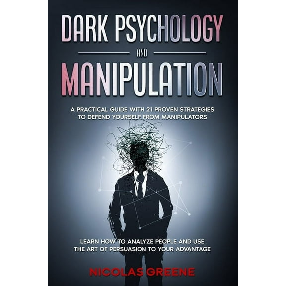 Dark Psychology and Manipulation: A Practical Guide With 21 Proven Strategies to Defend Yourself From Manipulators. Learn How to Analyze People and Use The Art Of Persuasion to Your Advantage (Paperba