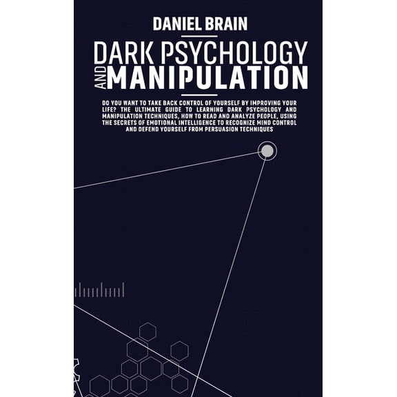 Dark Psychology and Manipulation: Do You Want to Take Back Control of Yourself by Improving Your Life?The Ultimate Guide to Learning Dark Psychology and Manipulation Techniques, how to Read and Analyz