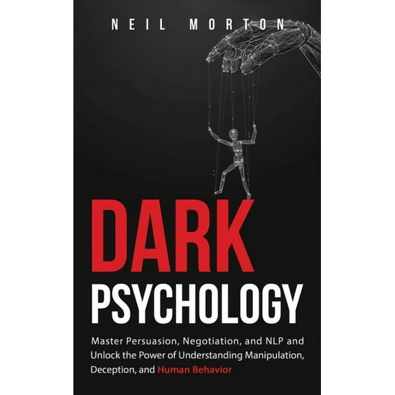 Dark Psychology: Master Persuasion, Negotiation, and NLP and Unlock the Power of Understanding Manipulation, Deception, , (Hardcover)