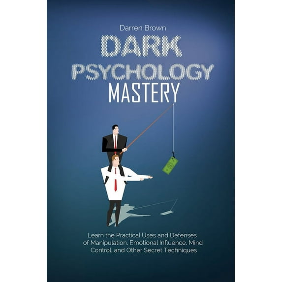 Dark Psychology Mastery: Learn the Practical Uses and Defenses of Manipulation, Emotional Influence, Mind Control, and Other Secret Techniques (Paperback)