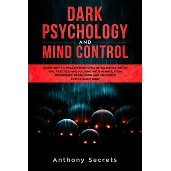 Dark Psychology and Mind Control: Learn How to Awaken Emotional Intelligence within You, Practice Mind Hacking with Manipulation Techniques, Persuasion and Influence Even a Giant Mind (Paperback)