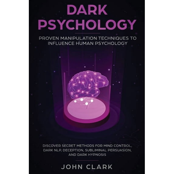 Dark Psychology: Proven Manipulation Techniques to Influence Human Psychology: Discover Secret Methods for Mind Control,, (Paperback)