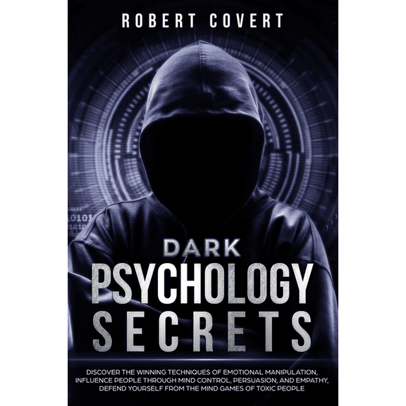 Dark Psychology Secrets: Discover the Winning Techniques of Emotional Manipulation, Influence People Through Mind Control, Persuasion, and Empathy, Defend Yourself From the Mind Games of Toxic People