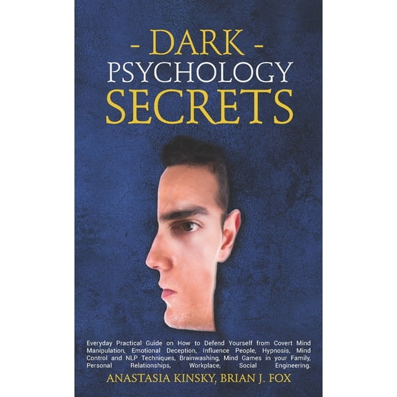 Dark Psychology Secrets: Everyday Practical Guide on How to Defend Yourself from Covert Mind Manipulation, Emotional Deception, Influence People, Hypnosis, Mind Control, NLP Techniques, Brainwashing (