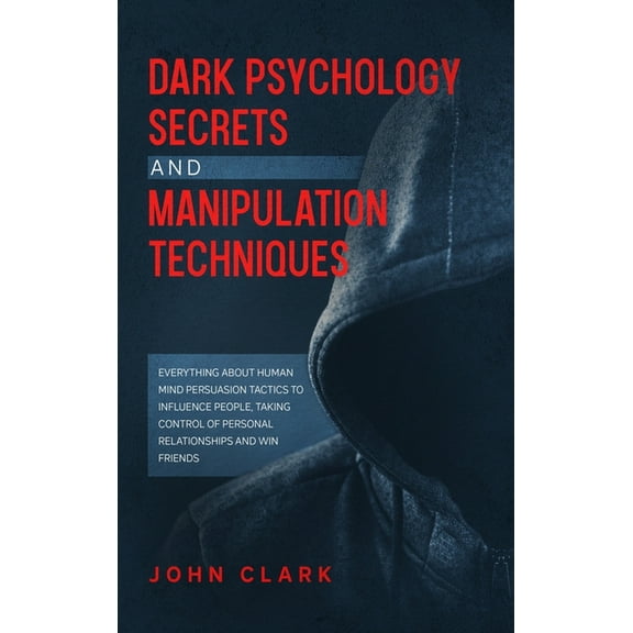 Dark Psychology Secrets and Manipulation Techniques : Everything about Human Mind Persuasion Tactics to Influence People, Taking Control of Personal Relationships and Win Friends. (Hardcover)