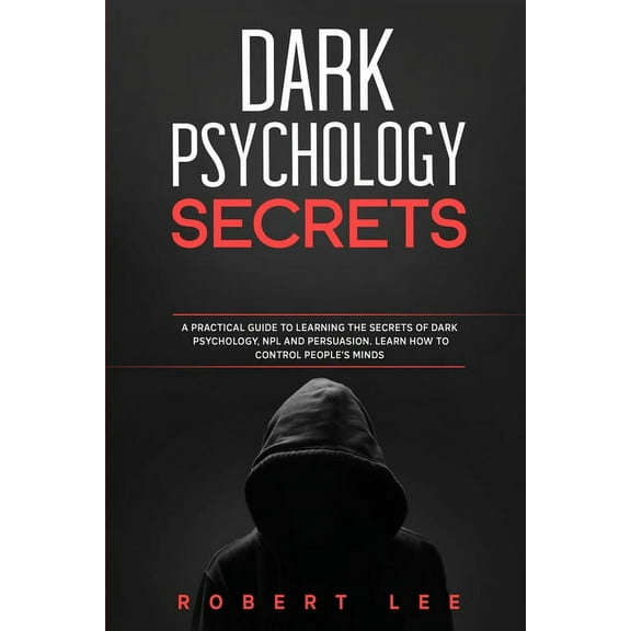 Dark Psychology Secrets: A Practical Guide to Learning the Secrets Of Dark Psychology, NPL and Persuasion. Learn How to Control People Minds (Paperback)