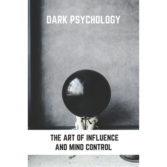 Dark Psychology: The Art Of Influence And Mind Control: Persuasive Technique Examples (Paperback)