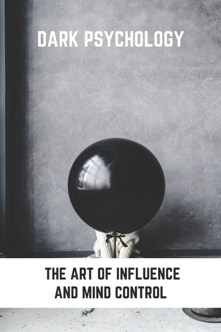 Dark Psychology: The Art Of Influence And Mind Control: What Techniques Used To Persuade Someone (Paperback)