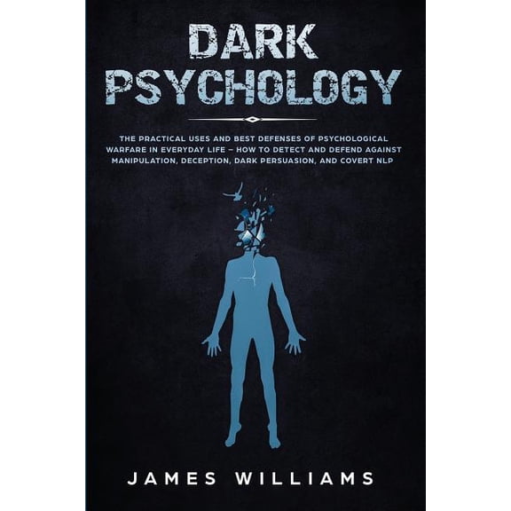 Dark Psychology: The Practical Uses and Best Defenses of Psychological Warfare in Everyday Life - How to Detect and Defend Against Manipulation, Deception, Dark Persuasion, and Covert NLP (Paperback)