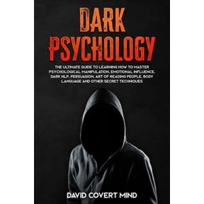 Dark Psychology: Dark Psychology: The Ultimate Guide To Learning How To Master Psychological Manipulation, Emotional Influence, Dark NLP, Persuasion, Art of Reading People, Body Language and Other Sec