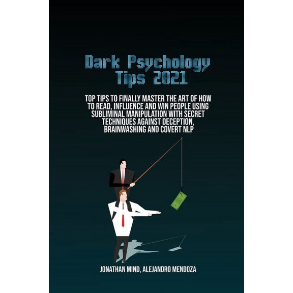 Dark Psychology Tips 2021: Top Tips To Finally Master The Art Of How To Read, Influence And Win People Using Subliminal Manipulation With Secret Techniques Against Deception, Brainwashing And Covert N