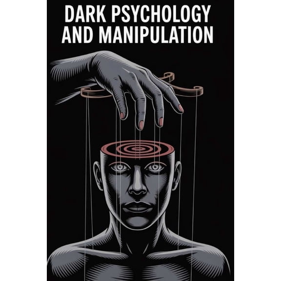 Dark Psychology and Manipulation: The Hidden Techniques of Mind Control, Persuasion, Emotional Influence, and Psychologi, (Paperback)