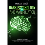 Dark Psychology and Manipulation This book includes Dark Psychology Secrets, Manipulation and Persuasion, How to Analyz